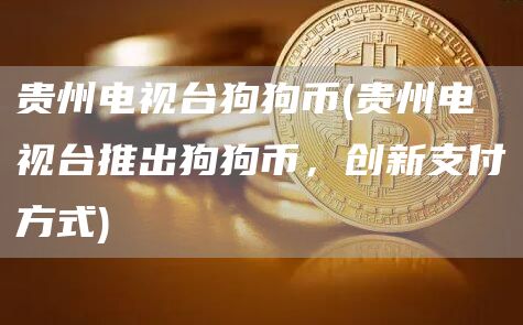 贵州电视台狗狗币 - 贵州电视台推出狗狗币，创新支付方式